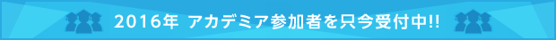 2016年 アカデミア参加を只今受付中