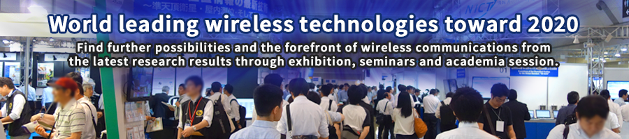 World leading wireless technologies toward 2020.Find further possibilities and the forefront of wireless communications from
the latest research results through exhibition, seminars and academia session.
